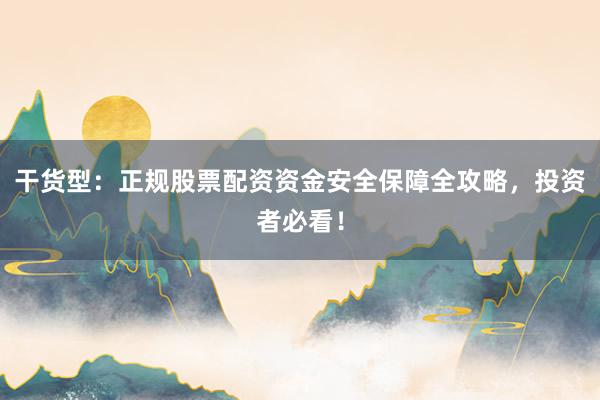 干货型：正规股票配资资金安全保障全攻略，投资者必看！